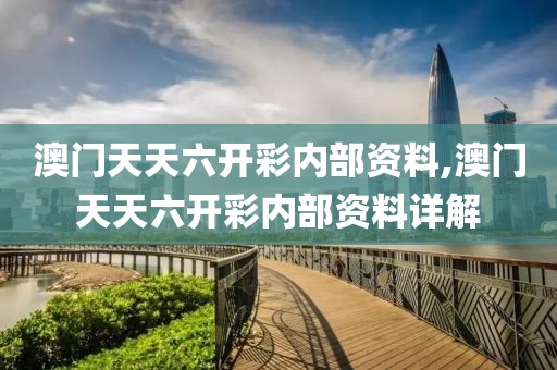 澳门天天六开彩内部资料,澳门天天六开彩内部资料详解