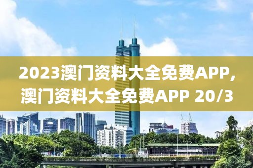2023澳门资料大全免费APP,澳门资料大全免费APP 20/3
