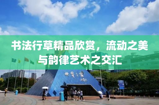 书法行草精品欣赏，流动之美与韵律艺术之交汇