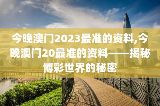 今晚澳门2023最准的资料,今晚澳门20最准的资料——揭秘博彩世界的秘密