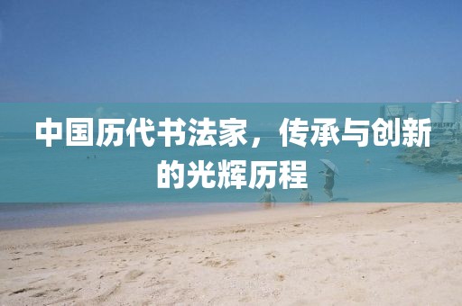 中国历代书法家，传承与创新的光辉历程