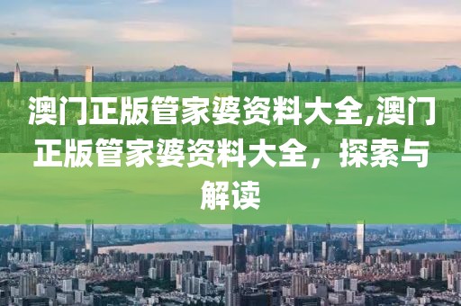 澳门正版管家婆资料大全,澳门正版管家婆资料大全，探索与解读
