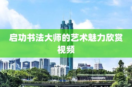 启功书法大师的艺术魅力欣赏视频