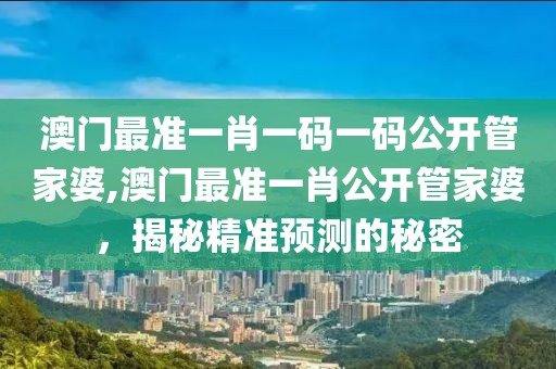 澳门最准一肖一码一码公开管家婆,澳门最准一肖公开管家婆，揭秘精准预测的秘密