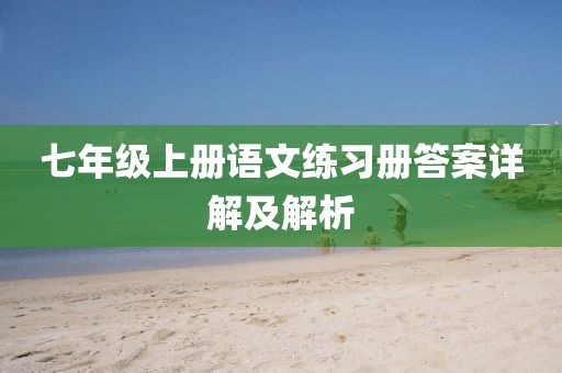 七年级上册语文练习册答案详解及解析