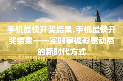 手机最快开奖结果,手机最快开奖结果——实时掌握彩票动态的新时代方式