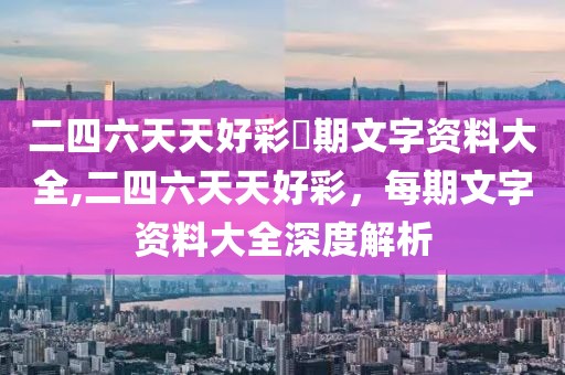 二四六天天好彩毎期文字资料大全,二四六天天好彩，每期文字资料大全深度解析