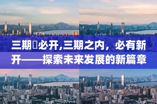 三期內必开,三期之内，必有新开——探索未来发展的新篇章