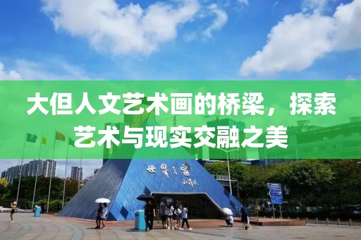 大但人文艺术画的桥梁，探索艺术与现实交融之美