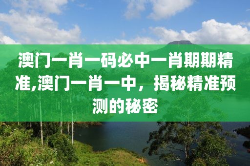 澳门一肖一码必中一肖期期精准,澳门一肖一中，揭秘精准预测的秘密