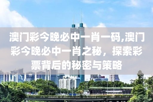 澳门彩今晚必中一肖一码,澳门彩今晚必中一肖之秘，探索彩票背后的秘密与策略