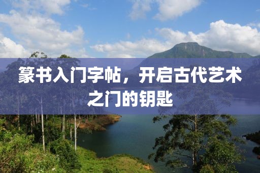 篆书入门字帖，开启古代艺术之门的钥匙