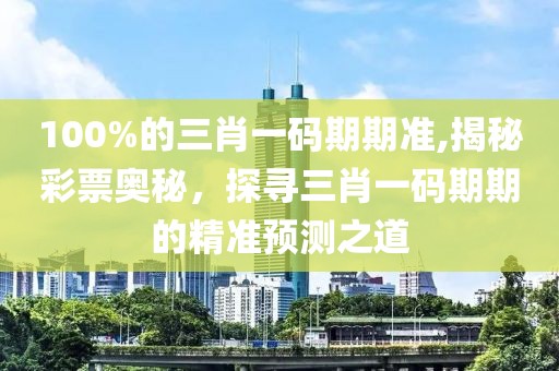 100%的三肖一码期期准,揭秘彩票奥秘，探寻三肖一码期期的精准预测之道