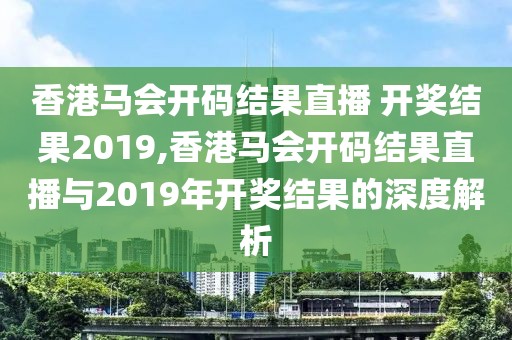 香港马会开码结果直播 开奖结果2019,香港马会开码结果直播与2019年开奖结果的深度解析