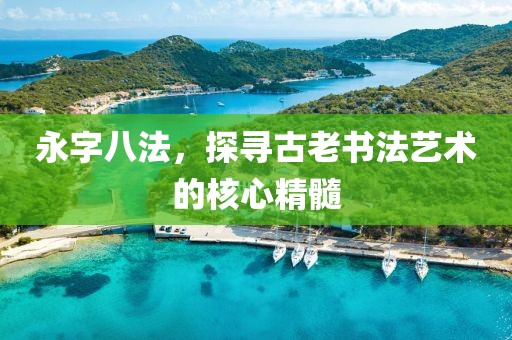 永字八法，探寻古老书法艺术的核心精髓
