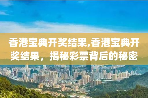 香港宝典开奖结果,香港宝典开奖结果，揭秘彩票背后的秘密