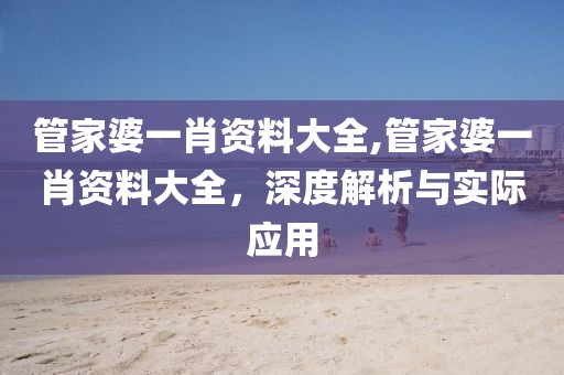 管家婆一肖资料大全,管家婆一肖资料大全，深度解析与实际应用
