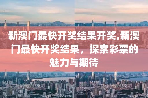 新澳门最快开奖结果开奖,新澳门最快开奖结果，探索彩票的魅力与期待
