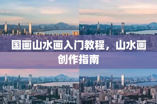 国画山水画入门教程，山水画创作指南