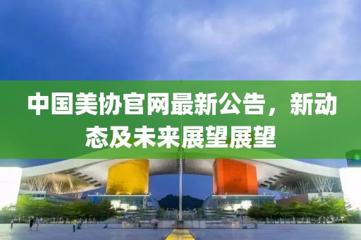 中国美协官网最新公告，新动态及未来展望展望
