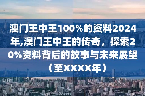澳门王中王100%的资料2024年,澳门王中王的传奇，探索20%资料背后的故事与未来展望（至XXXX年）