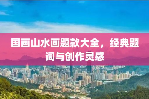国画山水画题款大全，经典题词与创作灵感