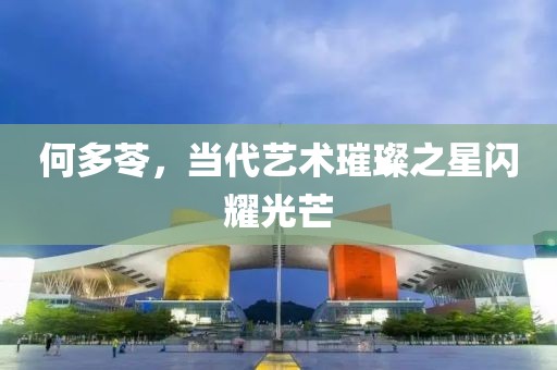 何多苓，当代艺术璀璨之星闪耀光芒