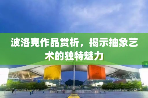波洛克作品赏析，揭示抽象艺术的独特魅力