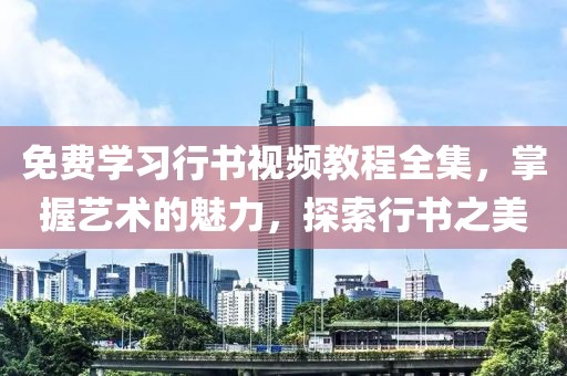 免费学习行书视频教程全集，掌握艺术的魅力，探索行书之美