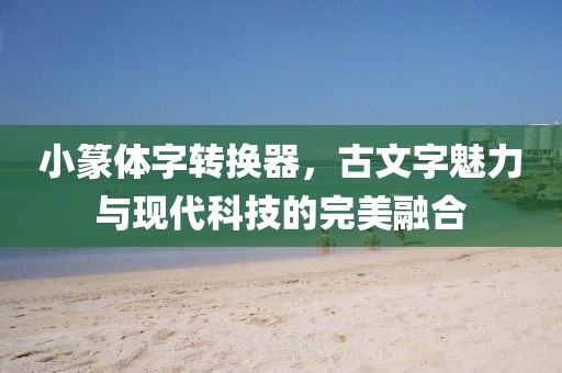 小篆体字转换器，古文字魅力与现代科技的完美融合