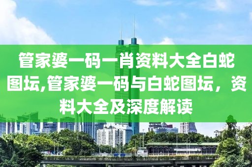 管家婆一码一肖资料大全白蛇图坛,管家婆一码与白蛇图坛，资料大全及深度解读