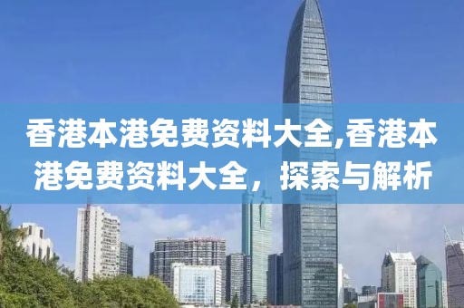 香港本港免费资料大全,香港本港免费资料大全，探索与解析