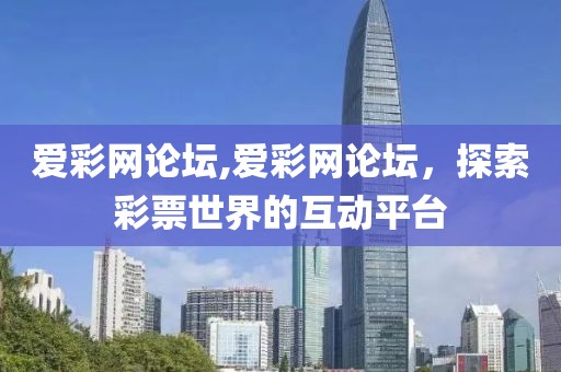 爱彩网论坛,爱彩网论坛，探索彩票世界的互动平台