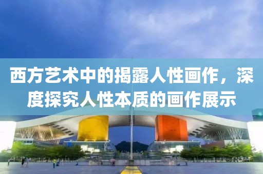 西方艺术中的揭露人性画作，深度探究人性本质的画作展示