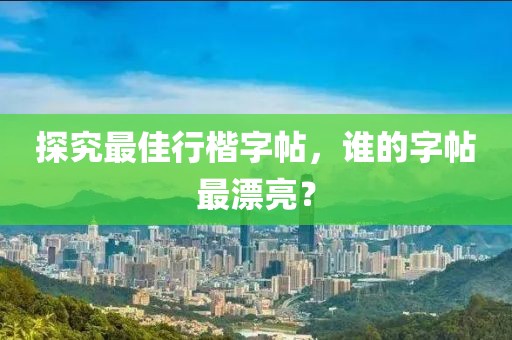 探究最佳行楷字帖，谁的字帖最漂亮？