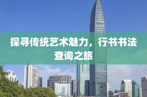 探寻传统艺术魅力，行书书法查询之旅