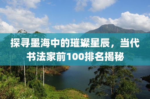 探寻墨海中的璀璨星辰，当代书法家前100排名揭秘