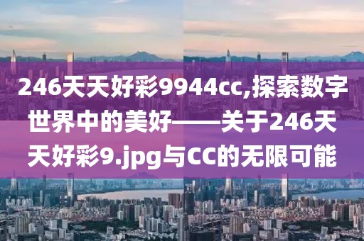 246天天好彩9944cc,探索数字世界中的美好——关于246天天好彩9.jpg与CC的无限可能