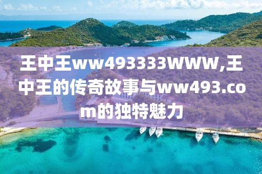 王中王ww493333WWW,王中王的传奇故事与ww493.com的独特魅力