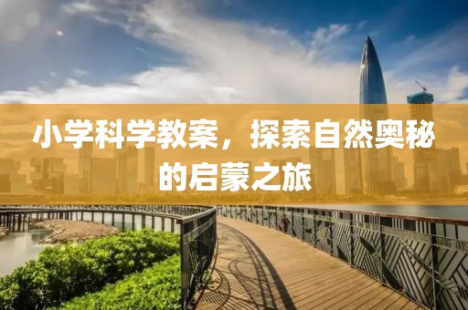 小学科学教案，探索自然奥秘的启蒙之旅