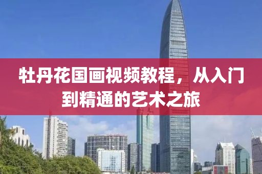 牡丹花国画视频教程，从入门到精通的艺术之旅