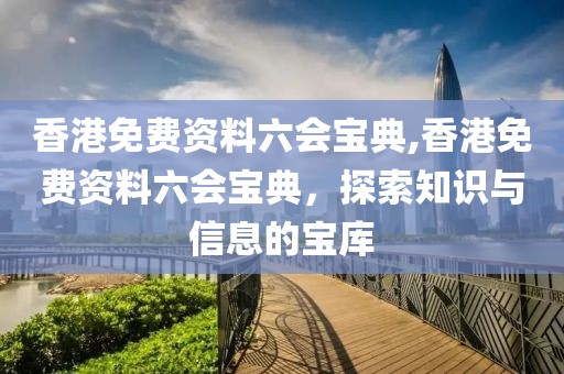 香港免费资料六会宝典,香港免费资料六会宝典，探索知识与信息的宝库