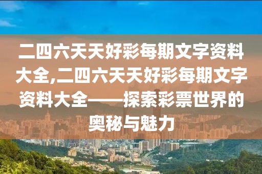 二四六天天好彩每期文字资料大全,二四六天天好彩每期文字资料大全——探索彩票世界的奥秘与魅力