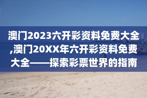 澳门2023六开彩资料免费大全,澳门20XX年六开彩资料免费大全——探索彩票世界的指南