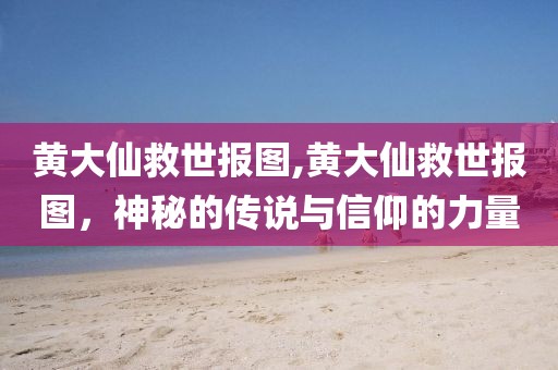黄大仙救世报图,黄大仙救世报图，神秘的传说与信仰的力量