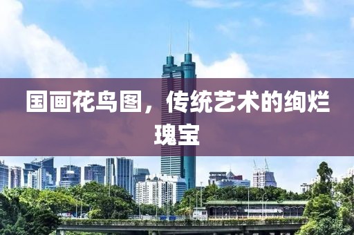 国画花鸟图，传统艺术的绚烂瑰宝