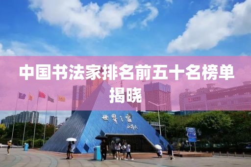 中国书法家排名前五十名榜单揭晓