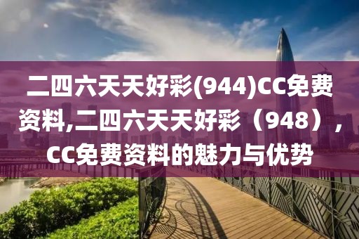 二四六天天好彩(944)CC免费资料,二四六天天好彩（948），CC免费资料的魅力与优势