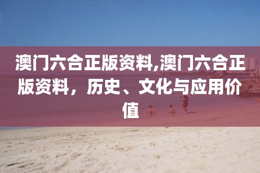 澳门六合正版资料,澳门六合正版资料，历史、文化与应用价值