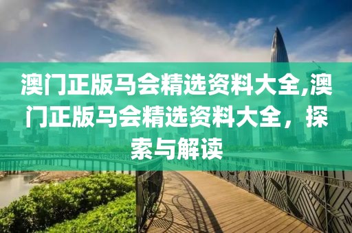 澳门正版马会精选资料大全,澳门正版马会精选资料大全，探索与解读